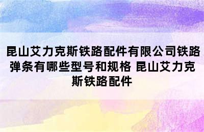 昆山艾力克斯铁路配件有限公司铁路弹条有哪些型号和规格 昆山艾力克斯铁路配件